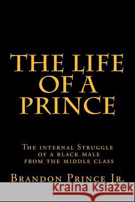 The life of a Prince: The internal Struggle of a black male from the middle class Prince, Brandon 9781503190177 Createspace