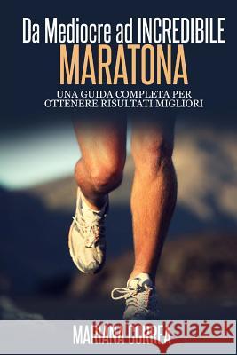 Maratona Da Mediocre ad INCREDIBILE: Una guida completa per ottenere risultati migliori Correa, Mariana 9781503190559 Createspace