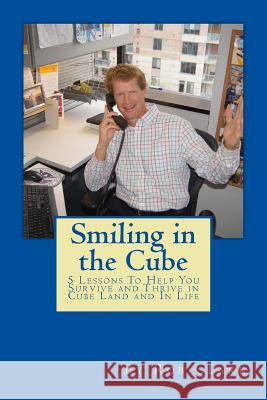 Smiling In the Cube: 5 Lessons To Help You Survive and Thrive in Cube Land and In Life Clark, Rob 9781503190733 Createspace