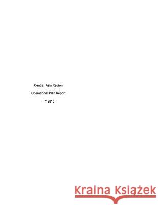 Central Asia Region Operational Plan Report FY 2013 United States Department of State 9781503193086 Createspace