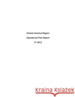 Central America Region Operational Plan Report FY 2013 United States Department of State 9781503193093 Createspace