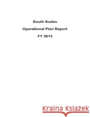 South Sudan Operational Plan Report FY 2013 United States Department of State 9781503194182 Createspace