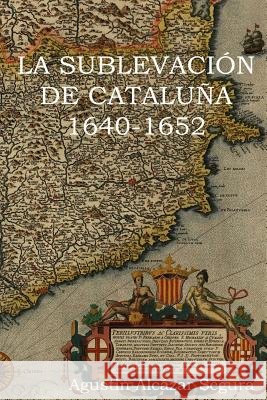 La Sublevacion Catalana 1640-1652 MR Agustin Alcazar Segura 9781503195691 Createspace