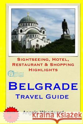 Belgrade Travel Guide: Sightseeing, Hotel, Restaurant & Shopping Highlights Angela Woodward 9781503196124 Createspace