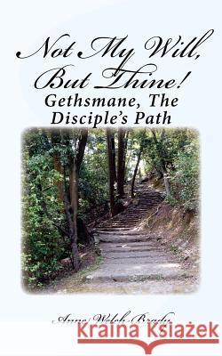 Not My Will, But Thine!: Gethsmane, The Disciple's Path Welch-Brady, Anne 9781503197497