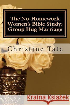 The No-Homework Women's Bible Study: Group Hug Marriage Christine Tate 9781503197626 Createspace