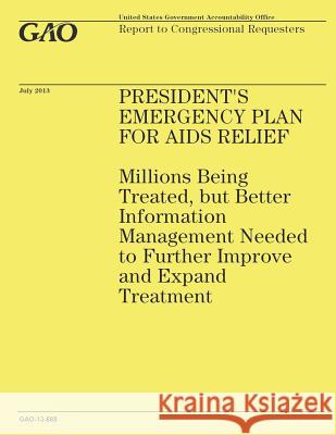 President's Emergency Plan for AIDS Relief: Millions Being Treated, but Better Information Management Needed to Further Improve and Expand Treatment Government Accountability Office 9781503199804 Createspace