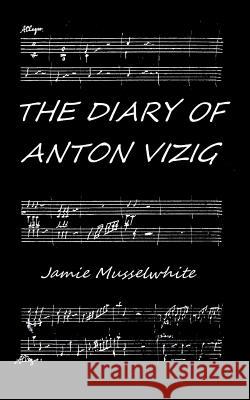 The Diary of Anton Vizig James Edward Musselwhite 9781503200944