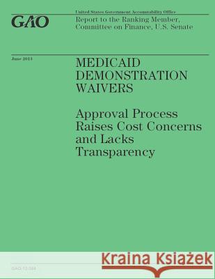 Medicaid Demonstration Waivers: Approval Process Raises Cost Concerns and Lacks Transparency Government Accountability Office 9781503201453 Createspace