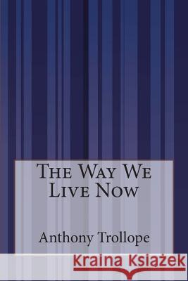 The Way We Live Now Anthony, Ed Trollope 9781503201774 Createspace