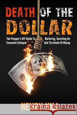 Death Of The Dollar: How To Survive The Death Of Money And The Loss Of Paper Assets Hill, Henry 9781503203358 Createspace