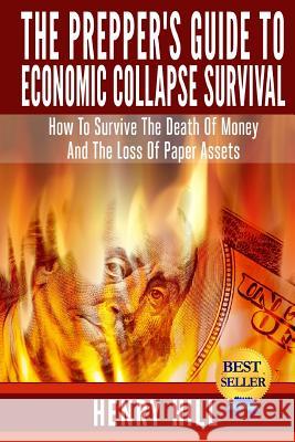 The Prepper's Guide To Economic Collapse Survival: How To Survive The Death Of Money And The Loss Of Paper Assets Hill, Henry 9781503203464 Createspace