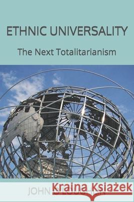 Ethnic Universality: The Next Totalitarianism John O'Loughlin 9781503203761 Createspace