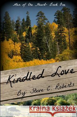 Kindled Love: Men of the Heart - Book One Steve C. Roberts 9781503204027