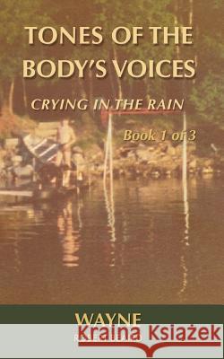 Tones of the Body's Voices: Crying in the Rain Robert Wayne Beaird 9781503204973