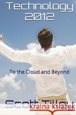 Technology 2012: To the Cloud and Beyond Scott Tilley 9781503206007 Createspace