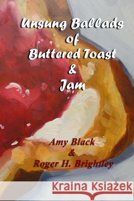 Unsung Ballads of Buttered Toast and Jam: A Collection of Love Poems Amy Black Roger H. Brightley Suzy Reed 9781503208056 Createspace