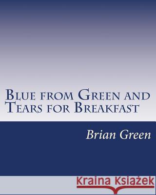 Blue from Green and Tears for Breakfast MR Brian Anthony Green 9781503208803 Createspace