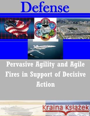 Pervasive Agility and Agile Fires in Support of Decisive Action United States Army War College 9781503209213