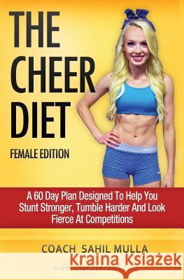 The Cheer Diet (Female Edition): A 60 Day Plan Designed To Help You Stunt Stronger, Tumble Harder & Look Absolutely Fierce At Competitions Mulla, Sahil 9781503209695 Createspace