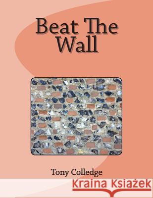 Beat The Wall Colledge, Tony 9781503210370 Createspace