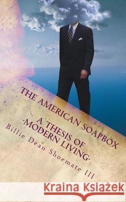 The American Soapbox: A Thesis of Modern Living Billie Dean Shoemat 9781503210875 Createspace