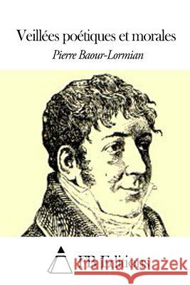 Veillées Poétiques Et Morales Baour-Lormian, Pierre 9781503211100 Createspace