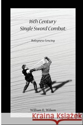 16th Century Single Sword Combat: Bolognese Fencing William E. Wilson Rhys M. Wilson 9781503214293 Createspace