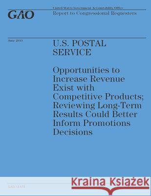 U.S. Postal Service: Opportunities to Increase Revenue Exist with Competitive Products: Reviewing Long-Term Results Could Better Inform Pro Government Accountability Office 9781503215160
