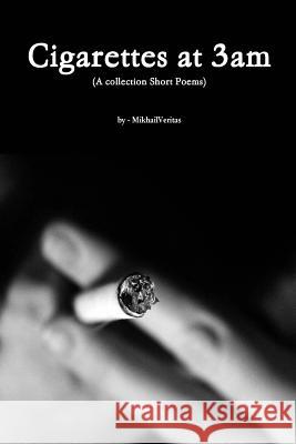 Cigarettes at 3am: A collection if short poems Veritas, Mikhail N. 9781503215313