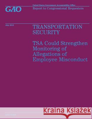 Transportation Security: TSA Could Strengthen Monitoring of Allegations of Employee Misconduct Government Accountability Office 9781503215399 Createspace