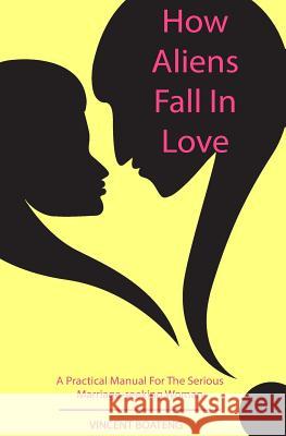 How Aliens Fall in Love: A Practical Manual for the Serious Marriage-seeking Woman Boateng, Vincent 9781503215566