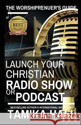 The Worshipreneur's Guide: Launch Your Christian Radio Show or Podcast Tamika Hall 9781503216259 Createspace