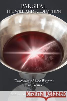 Parsifal: The Will and Redemption: Exploring Richard Wagner's Final Treatise John L. Mastrogiovann 9781503216280 Createspace