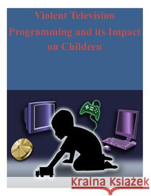 Violent Television Programming and its Impact on Children Federal Communications Commission 9781503217515 Createspace