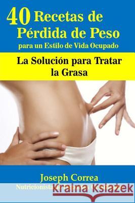 40 Recetas de Perdida de Peso para un Estilo de Vida Ocupado: La Solucion para Tratar la Grasa Correa (Nutricionista De Deportes Certif 9781503217669 Createspace