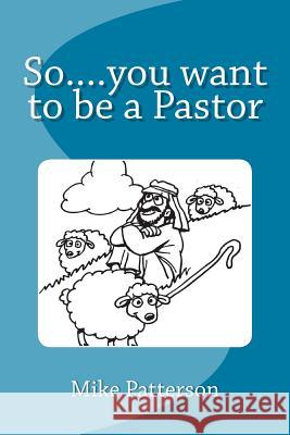 So....you want to be a Pastor Patterson, Mike 9781503217812 Createspace