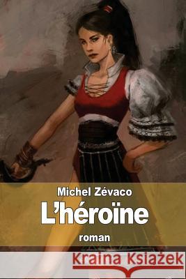 L'héroïne Zevaco, Michel 9781503220911 Createspace