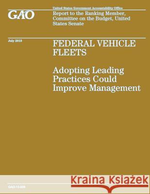 Federal Vehicle Fleets: Adopting Leading Practices Could Improve Management Government Accountability Office 9781503221406 Createspace