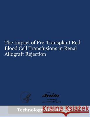 The Impact of Pre-Transplant Red Blood Cell Transfusions in Renal Allograft Rejection Agency for Healthcare Resea An U. S. Department of Heal Huma 9781503222366 Createspace