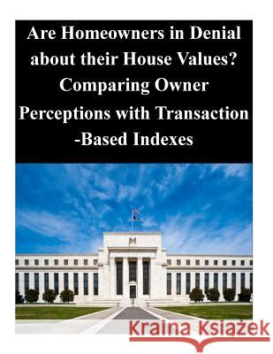 Are Homeowners in Denial about their House Values? Comparing Owner Perceptions with Transaction-Based Indexes Federal Reserve Board 9781503222953 Createspace