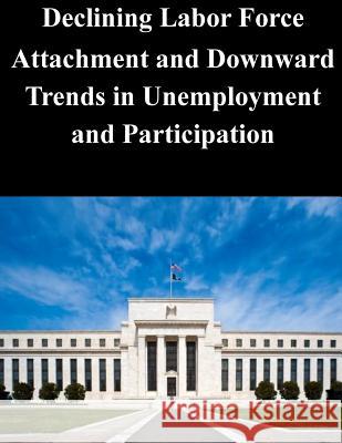 Declining Labor Force Attachment and Downward Trends in Unemployment and Participation Federal Reserve Board 9781503223684