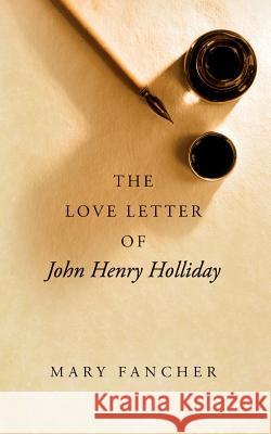 The Love Letter of John Henry Holliday Mary Fancher 9781503223929 Createspace