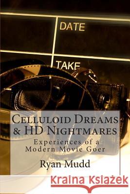 Celluloid Dreams & HD Nightmares: Experiences of a Modern Movie Goer Ryan S. Mudd 9781503224537 Createspace