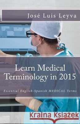 Learn Medical Terminology in 2015: English-Spanish: Essential English-Spanish MEDICAL Terms Gutierrez, Roberto 9781503224896 Createspace