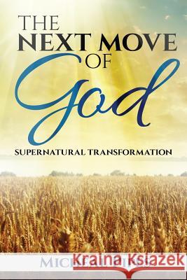 The Next Move of God: Supernatural Transformation Micheal Pipes 9781503225121 Createspace