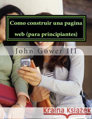 Como construir una pagina web (para principiantes): (Spanish Edition) Gower III, John 9781503225282