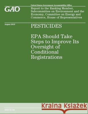 Pesticides: EPA Should Take Steps to Improve Its Oversight of Conditional Registration Government Accountability Office 9781503226791 Createspace