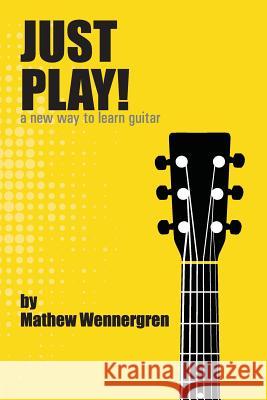 Just Play: A New Way To Play Guitar Wennergren, Mathew J. 9781503227002 Createspace