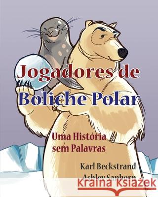 Jogadores de Boliche Polar: Uma Historia Sem Palavras Karl Beckstrand Ashley Sanborn 9781503227255 Createspace